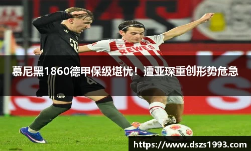 慕尼黑1860德甲保级堪忧！遭亚琛重创形势危急