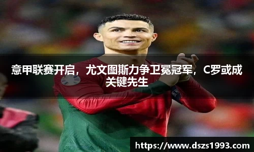 意甲联赛开启，尤文图斯力争卫冕冠军，C罗或成关键先生