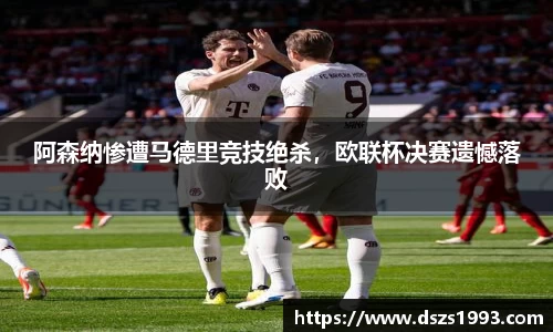 阿森纳惨遭马德里竞技绝杀，欧联杯决赛遗憾落败