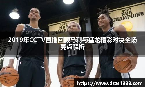 2019年CCTV直播回顾马刺与猛龙精彩对决全场亮点解析
