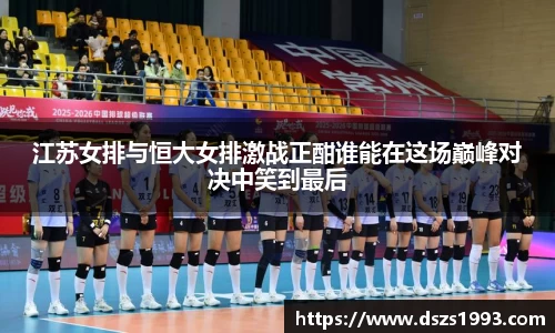 江苏女排与恒大女排激战正酣谁能在这场巅峰对决中笑到最后