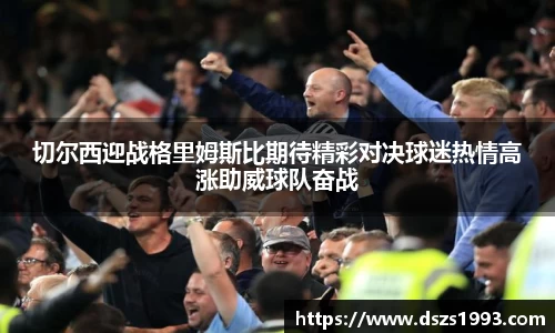 切尔西迎战格里姆斯比期待精彩对决球迷热情高涨助威球队奋战