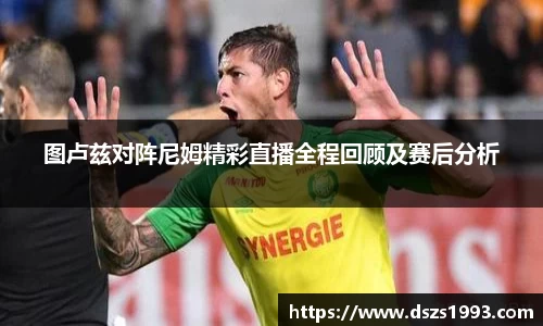 图卢兹对阵尼姆精彩直播全程回顾及赛后分析